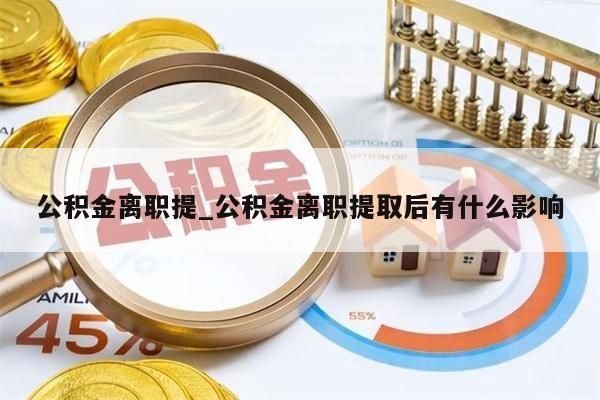 公积金离职提_公积金离职提取后有什么影响